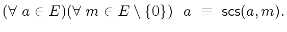 $\displaystyle ({\forall} \ a \in E) ({\forall} \ m \in E \setminus \{ 0\}) \ \ a \ \equiv \ {\mbox{\sf scs}}(a,m).$