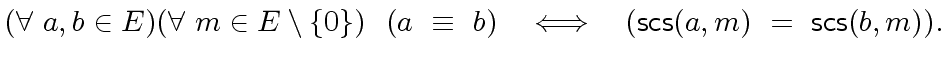 $\displaystyle ({\forall} \ a,b \in E) ({\forall} \ m \in E \setminus \{ 0\}) \ ...
...\ \equiv \ b) \ \ \iff \ \ ({\mbox{\sf scs}}(a,m) \ = \ {\mbox{\sf scs}}(b,m)).$