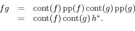 \begin{displaymath}\begin{array}{rcl} f g & = & {\rm cont}(f) \, {\rm pp}(f) \, ...
...\ & = & {\rm cont}(f) \, {\rm cont}(g) \, h^{\ast}. \end{array}\end{displaymath}