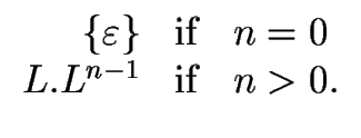 $\displaystyle \begin{array}{rcl} \{ {{\varepsilon}} \} & {\rm if} & n = 0 \\  L.L^{n-1} & {\rm if} & n > 0. \\  \end{array}$