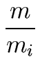 $\displaystyle {\frac{{m}}{{m_i}}}$