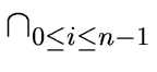 $\displaystyle \cap_{{{0 \leq i \leq n-1}}}^{{}}$