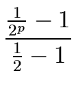$\displaystyle {\frac{{\frac{1}{2^p} - 1}}{{\frac{1}{2} - 1}}}$