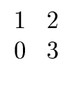 $ \begin{array}{cc} 1 & 2 \\  0 & 3 \end{array}$