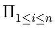 $\displaystyle \Pi_{{{1 \leq i \leq n}}}^{{}}$