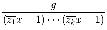 $\displaystyle {\frac{{g}}{{ (\overline{z_1} x - 1) \cdots (\overline{z_k} x - 1)}}}$
