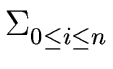 $\displaystyle \Sigma_{{{0 \leq i \leq n}}}^{{}}$