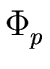 $\displaystyle \Phi_{{p}}^{{}}$