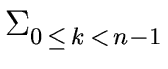 $\displaystyle \Sigma_{{{0 \, \leq \, k \, < \, n-1}}}^{{}}$