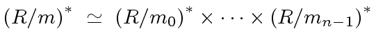 $\displaystyle {(R/m)}^{\ast} \ \simeq \ {(R/{m_0})}^{\ast} \times \cdots \times {(R/{m_{n-1}})}^{\ast}$