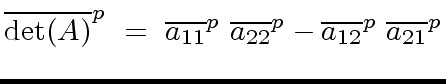 $\displaystyle {\overline{{\det}(A)}}^p \ = \ {\overline{a_{11}}}^p \ {\overline{a_{22}}}^p - {\overline{a_{12}}}^p \ {\overline{a_{21}}}^p$