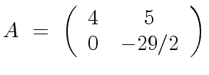 $\displaystyle A \ = \ \left( \begin{array}{cc} 4 & 5 \\ 0 & -29/2 \end{array} \right)$