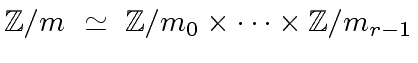 $\displaystyle {\mbox{${\mathbb{Z}}$}}/m \ \simeq \ {\mbox{${\mathbb{Z}}$}}/{m_0} \times \cdots \times {\mbox{${\mathbb{Z}}$}}/{m_{r-1}}$