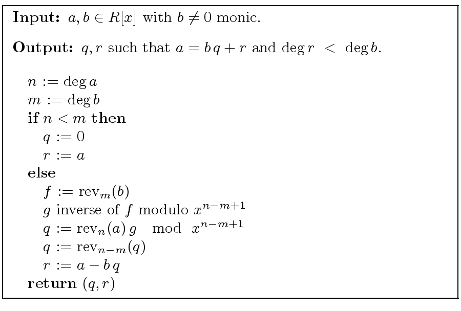 \fbox{
\begin{minipage}{10 cm}
\begin{description}
\item[{\bf Input:}] $a,b \in ...
... $r$\ := $a - b \, q$\ \\
\> {\bf return} $(q,r)$
\end{tabbing}\end{minipage}}