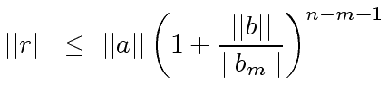 $\displaystyle {\mid}{\mid}r{\mid}{\mid} \ \leq \ {\mid}{\mid}a{\mid}{\mid} \left( 1 + \frac{{\mid}{\mid}b{\mid}{\mid}}{\mid b_m \mid} \right)^{n-m+1}$