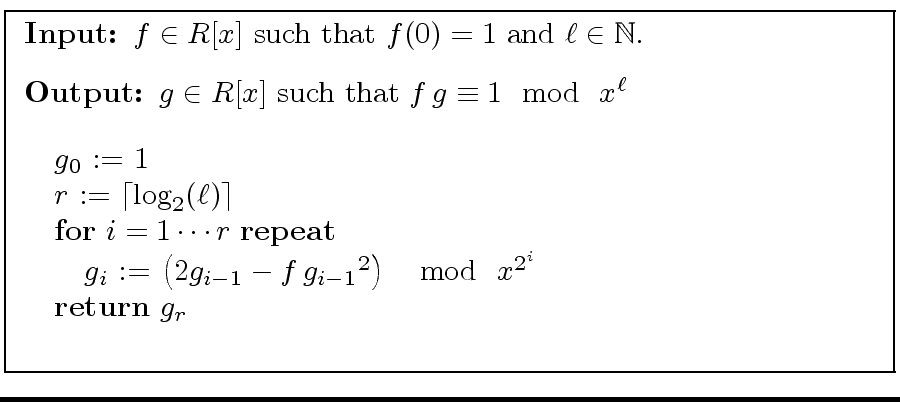 \fbox{
\begin{minipage}{10 cm}
\begin{description}
\item[{\bf Input:}] $f \in R[...
... \mod{ \ x^{2^i}} $\ \\
\> {\bf return} $g_r$\ \\
\end{tabbing}\end{minipage}}