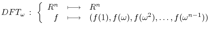 $\displaystyle DFT_{\omega} \, : \ \left\{ \begin{array}{rcl} R^n & \longmapsto ...
...(1), f({\omega}), f({\omega}^2), \ldots, f({\omega}^{n-1})) \end{array} \right.$