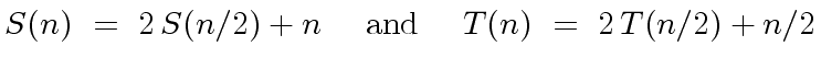 $\displaystyle S(n) \ = \ 2 \, S(n/2) + n \ \ \ \ {\rm and} \ \ \ \ T(n) \ = \ 2 \, T(n/2) + n/2$