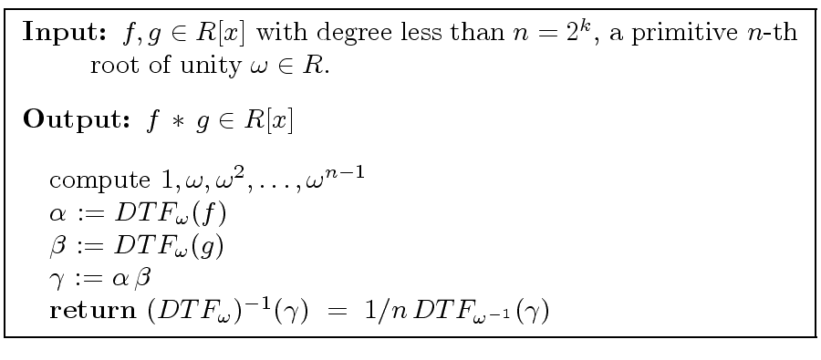 \fbox{
\begin{minipage}{10 cm}
\begin{description}
\item[{\bf Input:}] $f,g \in ...
...amma}) \ = \ 1/n \, DTF_{{\omega}^{-1}}({\gamma})$
\end{tabbing}\end{minipage}}