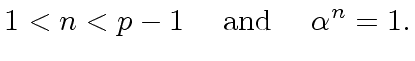 $\displaystyle 1 < n < p-1 \ \ \ \ {\rm and} \ \ \ \ {\alpha}^{n} = 1.$