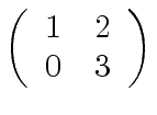 $ \left( \begin{array}{cc} 1 & 2 \\ 0 & 3 \end{array} \right)$