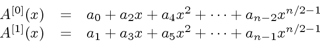 \begin{displaymath}\begin{array}{rcl} A^{[0]}(x) & = & a_0 + a_2 x + a_4 x^2 + \...
... + a_3 x + a_5 x^2 + \cdots + a_{n-1} x^{n/2 -1} \\ \end{array}\end{displaymath}
