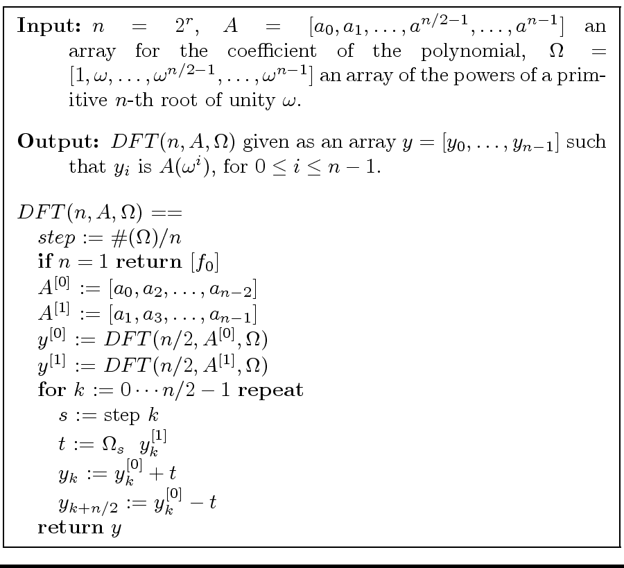 \fbox{
\begin{minipage}{10 cm}
\begin{description}
\item[{\bf Input:}] $n = 2^r$...
...n/2}$\ := $y_k^{[0]} - t$\ \\
\> {\bf return} $y$
\end{tabbing}\end{minipage}}