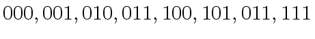 $\displaystyle 000, 001, 010, 011, 100, 101, 011, 111$