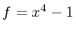 $ f = x^4 - 1$