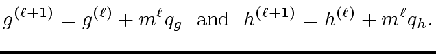 $\displaystyle g^{({\ell}+1)} = g^{({\ell})} + m^{\ell} q_g \ \ {\rm and} \ \ h^{({\ell}+1)} = h^{({\ell})} + m^{\ell} q_h.$