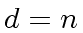 $ d = n$