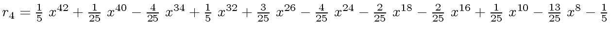 $ r_4 = {{1 \over 5} \ {x \sp {42}}}+{{1 \over {25}} \ {x \sp {40}}} -{{4 \over ...
...+{{1 \over {25}} \ {x \sp {10}}}
-{{{13} \over {25}} \ {x \sp 8}} -{1 \over 5}$