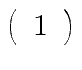 $\displaystyle \left( \begin{array}{c} 1 \end{array} \right)$