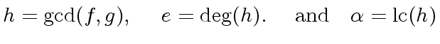 $\displaystyle h = {\gcd}(f,g), \ \ \ \ e = {\deg}(h). \ \ \ \ {\rm and} \ \ \ {\alpha} = {\rm lc}(h)$