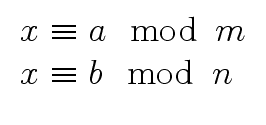 $\displaystyle \begin{array}{l} x \equiv a \mod{\, m} \\ x \equiv b \mod{\, n} \\ \end{array}$
