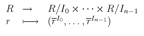$\displaystyle \begin{array}{lll} R & \rightarrow & R/{I_0} \times \cdots \times...
...ngmapsto & ({\overline{r}}^{I_0}, \ldots, {\overline{r}}^{I_{n-1}}) \end{array}$