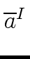 $ \overline{{a}}^{{I}}_{{}}$