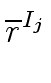 $\displaystyle \overline{{r}}^{{{I_j}}}_{{}}$