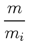 $\displaystyle {\frac{{m}}{{m_i}}}$