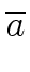 $\displaystyle \overline{{a}}$