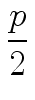 $\displaystyle {\frac{{p}}{{2}}}$