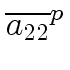 $\displaystyle \overline{{a_{22}}}^{{p}}_{{}}$