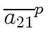 $\displaystyle \overline{{a_{21}}}^{{p}}_{{}}$
