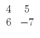 $\displaystyle \begin{array}{cc} 4 & 5 \\  6 & -7 \end{array}$