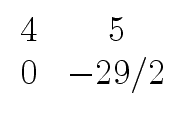 $\displaystyle \begin{array}{cc} 4 & 5 \\  0 & -29/2 \end{array}$
