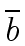 $ \overline{{b}}$