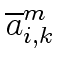 $\displaystyle \overline{{a}}^{m}_{{i,k}}$