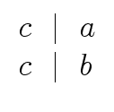 $\displaystyle \begin{array}{l} c \ \mid \ a \\  c \ \mid \ b \end{array}$