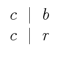 $\displaystyle \begin{array}{l} c \ \mid \ b \\  c \ \mid \ r \end{array}$