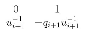 $\displaystyle \begin{array}{cc} 0 & 1 \\ u^{-1}_{i+1} & - q_{i+1} u^{-1}_{i+1} \end{array}$
